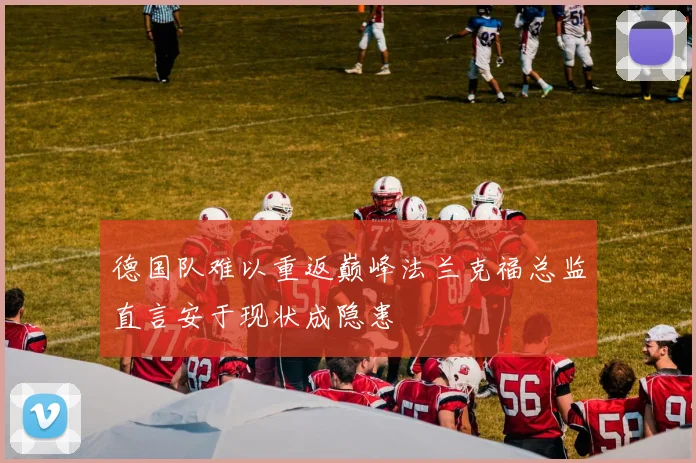德国队难以重返巅峰法兰克福总监直言安于现状成隐患