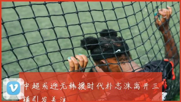 中超或迎无韩援时代朴志洙离开三镇引发关注