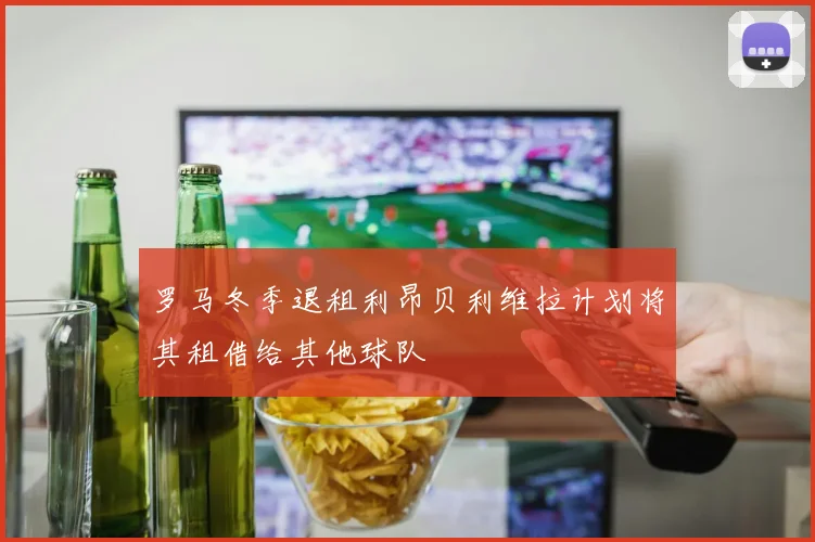 罗马冬季退租利昂贝利维拉计划将其租借给其他球队