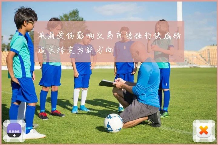 浓眉受伤影响交易市场独行侠成绩追求转变为新方向