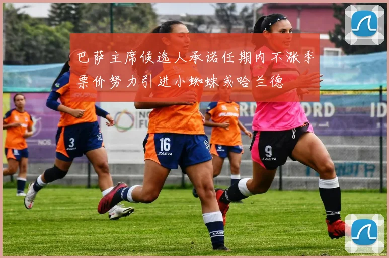 巴萨主席候选人承诺任期内不涨季票价努力引进小蜘蛛或哈兰德