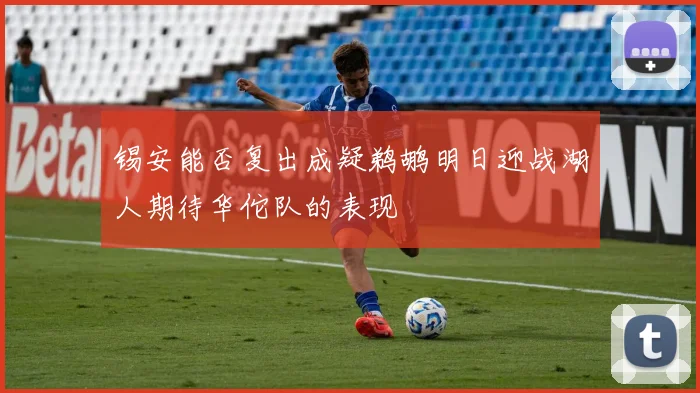 锡安能否复出成疑鹈鹕明日迎战湖人期待华佗队的表现