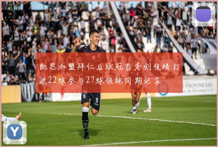 凯恩加盟拜仁后欧冠首秀创佳绩打进22球参与27球领跑同期记录