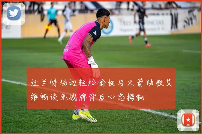 杜兰特场边轻松愉快与火箭助教艾维畅谈免战牌背后心态揭秘