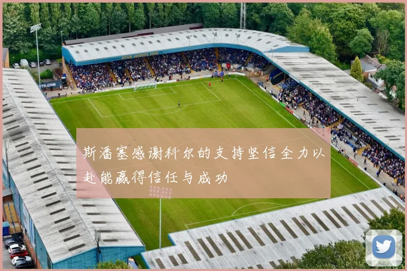斯潘塞感谢科尔的支持坚信全力以赴能赢得信任与成功